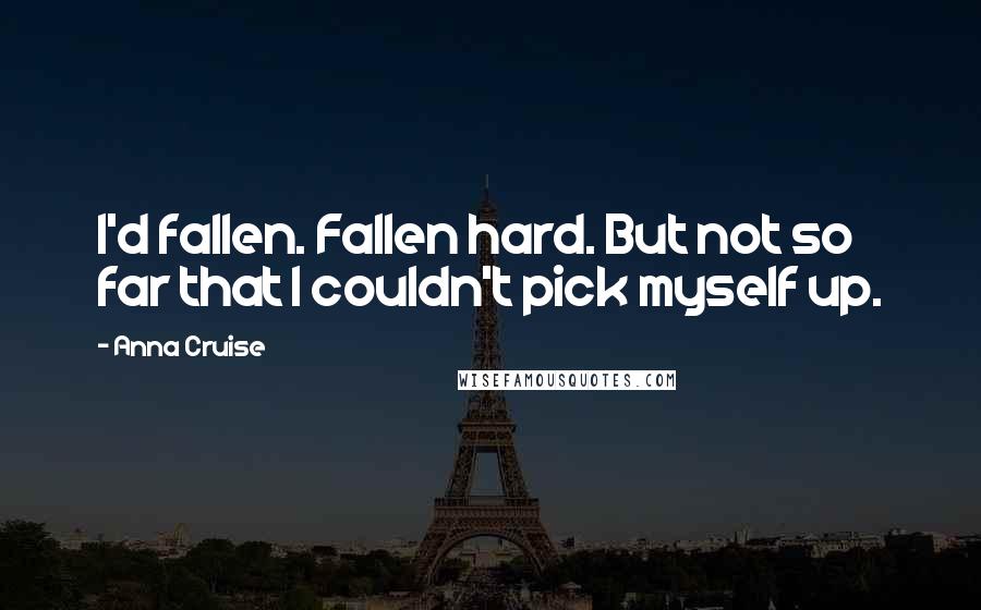 Anna Cruise Quotes: I'd fallen. Fallen hard. But not so far that I couldn't pick myself up.