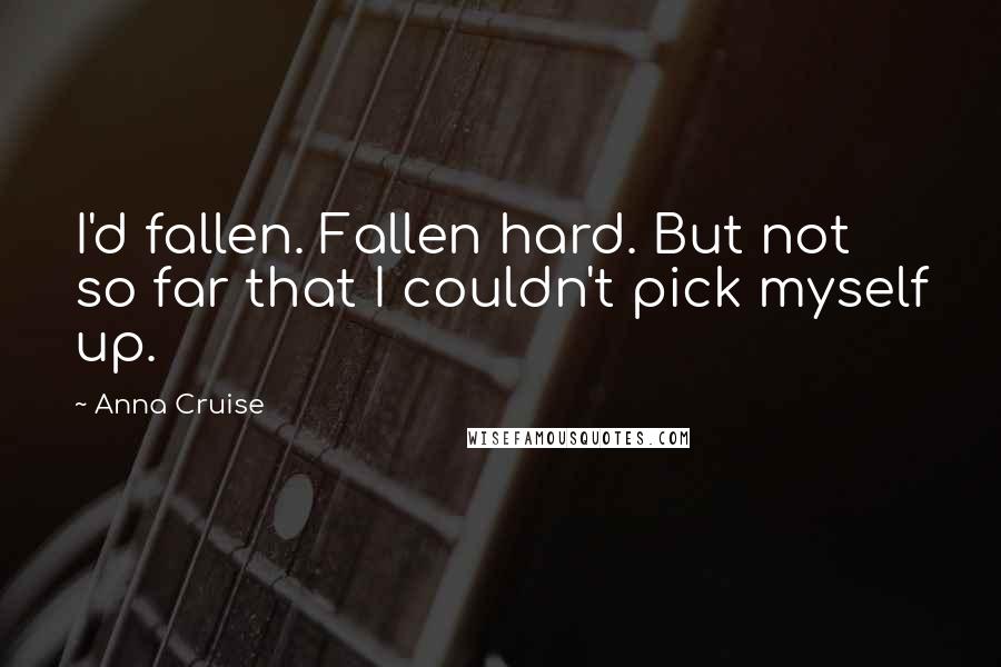 Anna Cruise Quotes: I'd fallen. Fallen hard. But not so far that I couldn't pick myself up.
