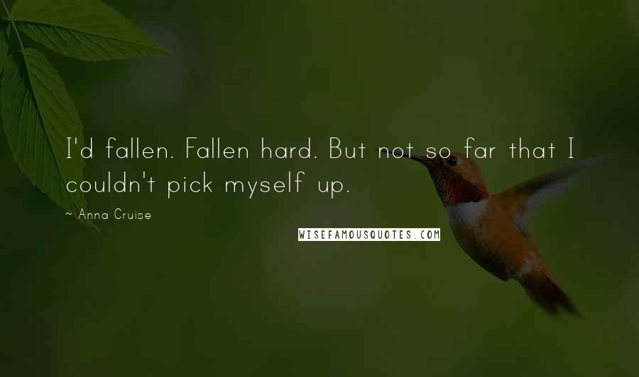 Anna Cruise Quotes: I'd fallen. Fallen hard. But not so far that I couldn't pick myself up.