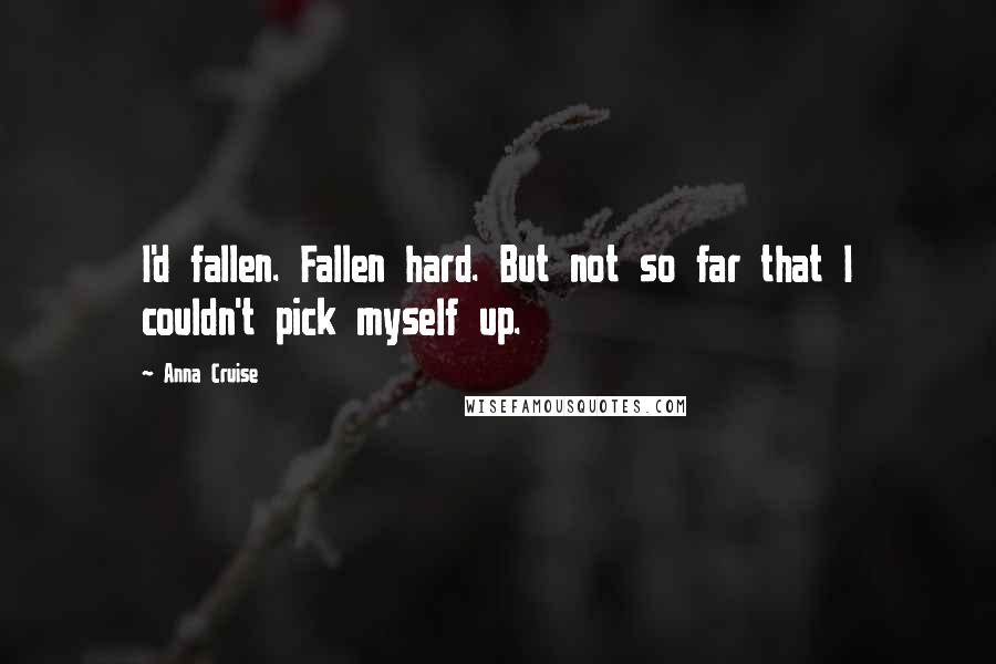 Anna Cruise Quotes: I'd fallen. Fallen hard. But not so far that I couldn't pick myself up.