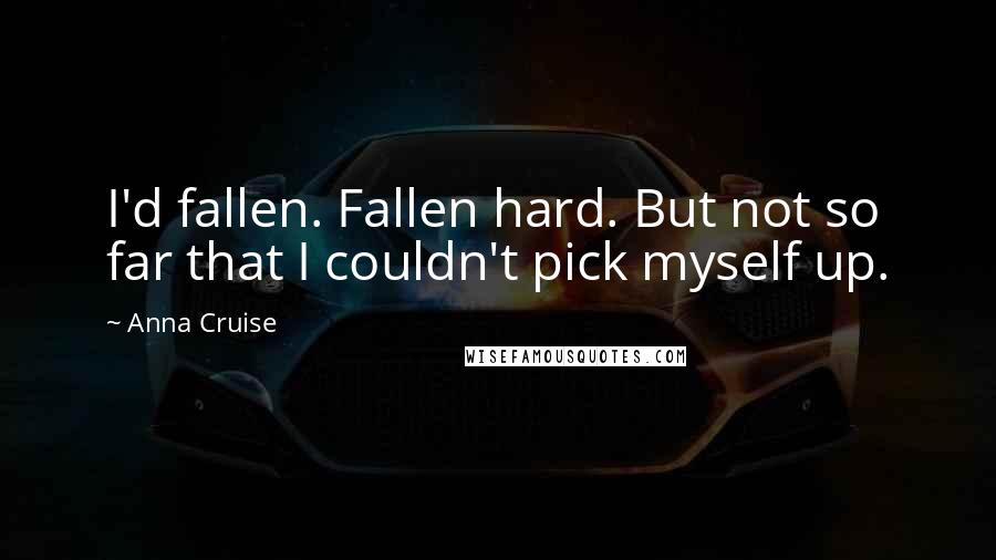 Anna Cruise Quotes: I'd fallen. Fallen hard. But not so far that I couldn't pick myself up.