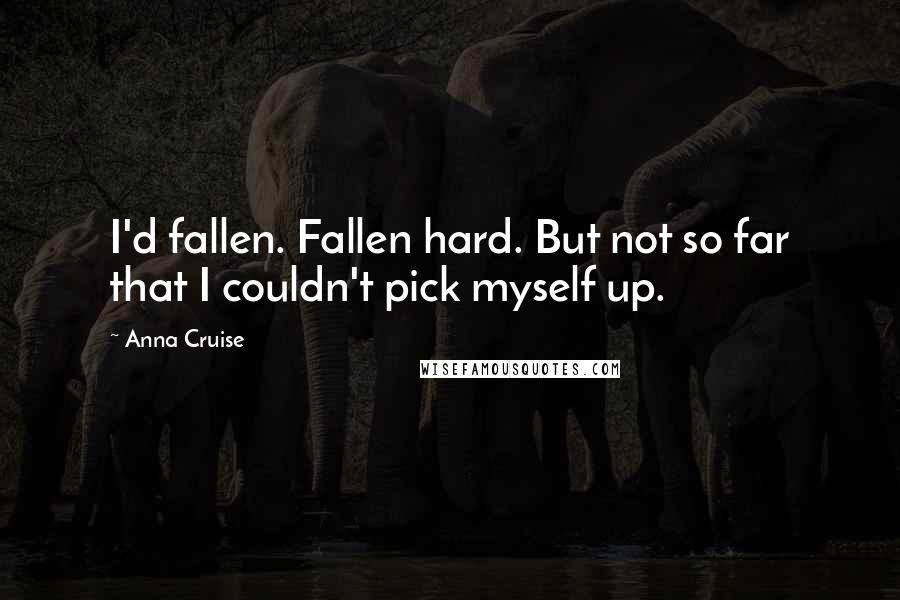 Anna Cruise Quotes: I'd fallen. Fallen hard. But not so far that I couldn't pick myself up.