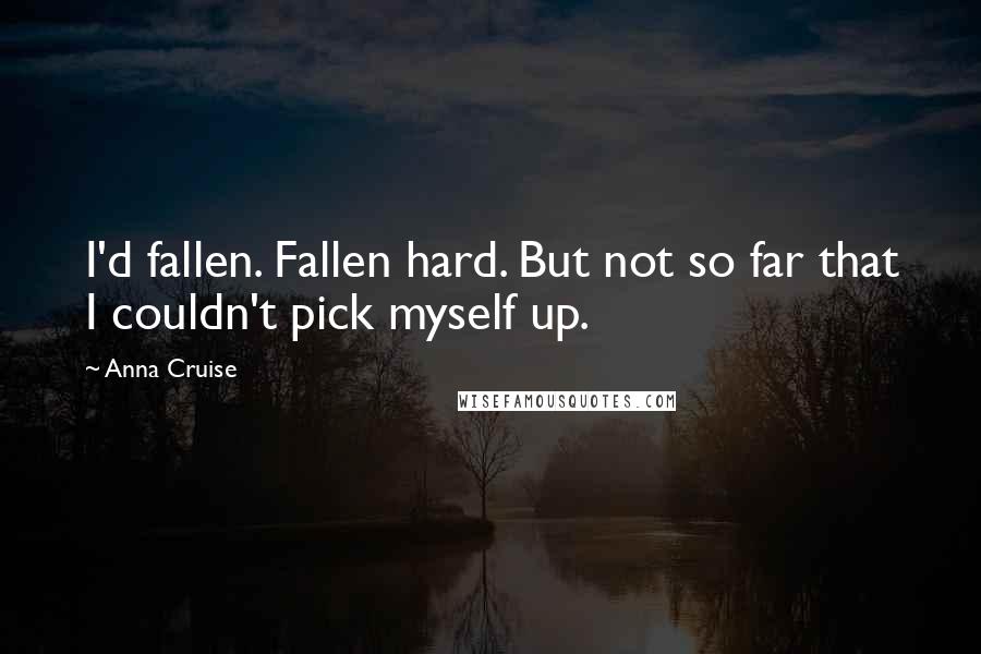 Anna Cruise Quotes: I'd fallen. Fallen hard. But not so far that I couldn't pick myself up.