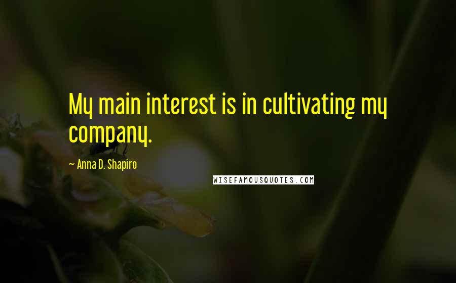 Anna D. Shapiro Quotes: My main interest is in cultivating my company.