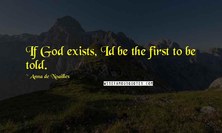 Anna De Noailles Quotes: If God exists, Id be the first to be told.