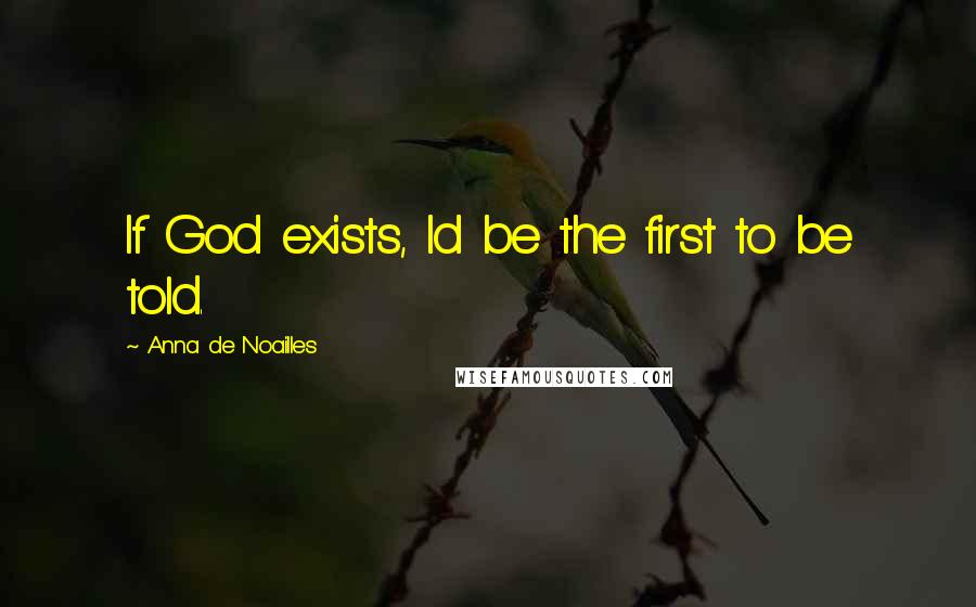 Anna De Noailles Quotes: If God exists, Id be the first to be told.