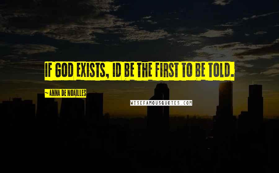 Anna De Noailles Quotes: If God exists, Id be the first to be told.