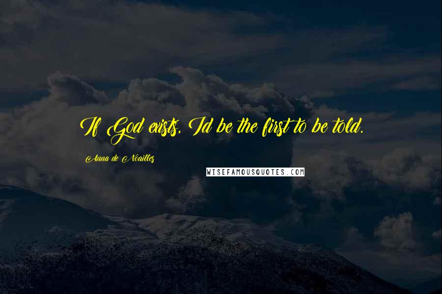 Anna De Noailles Quotes: If God exists, Id be the first to be told.