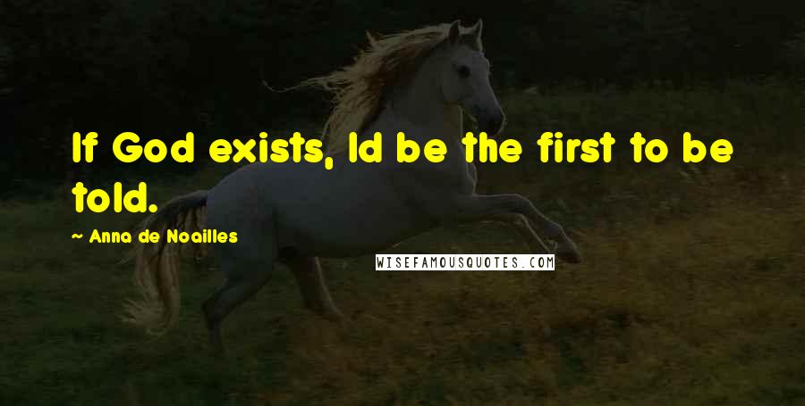 Anna De Noailles Quotes: If God exists, Id be the first to be told.