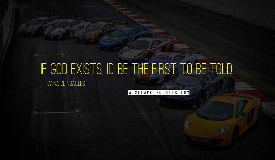 Anna De Noailles Quotes: If God exists, Id be the first to be told.