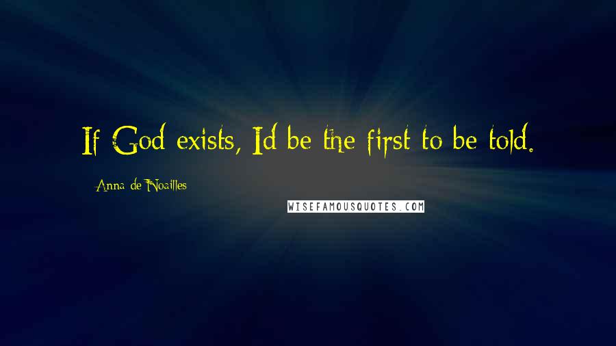 Anna De Noailles Quotes: If God exists, Id be the first to be told.