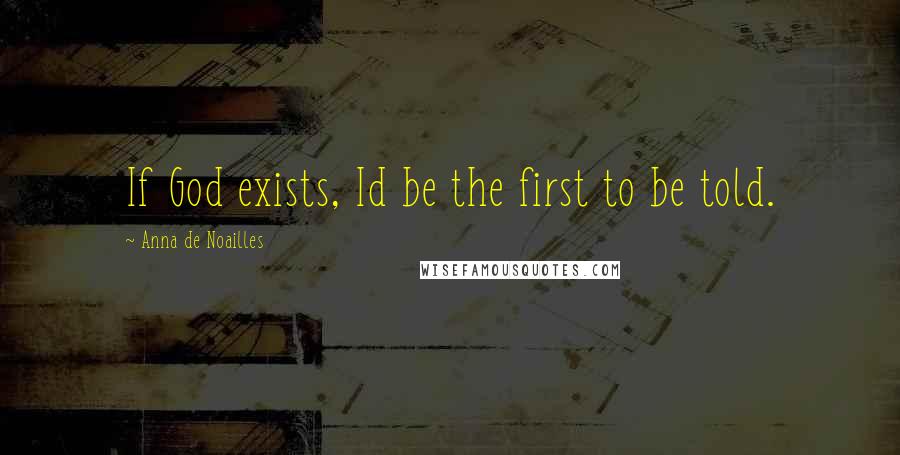 Anna De Noailles Quotes: If God exists, Id be the first to be told.