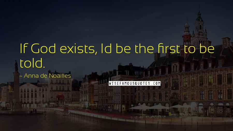 Anna De Noailles Quotes: If God exists, Id be the first to be told.