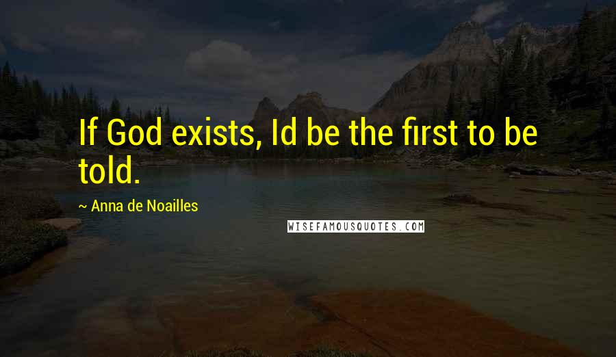 Anna De Noailles Quotes: If God exists, Id be the first to be told.
