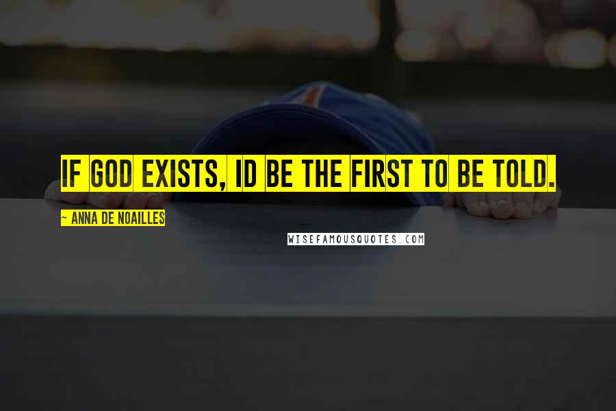 Anna De Noailles Quotes: If God exists, Id be the first to be told.