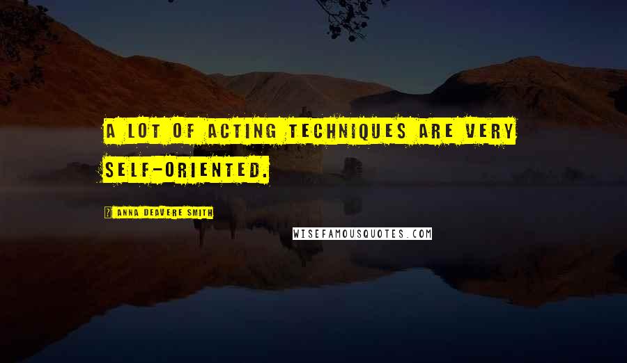 Anna Deavere Smith Quotes: A lot of acting techniques are very self-oriented.