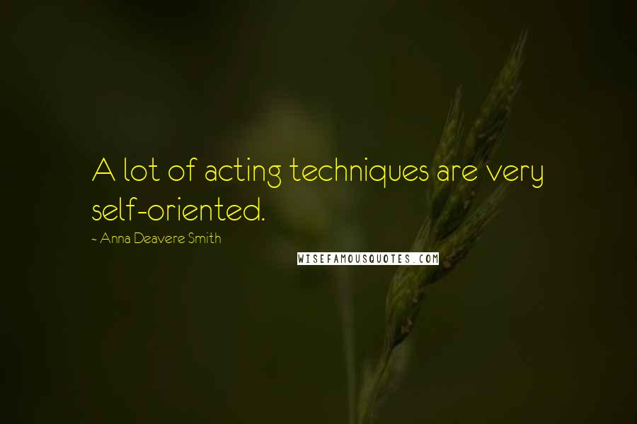 Anna Deavere Smith Quotes: A lot of acting techniques are very self-oriented.