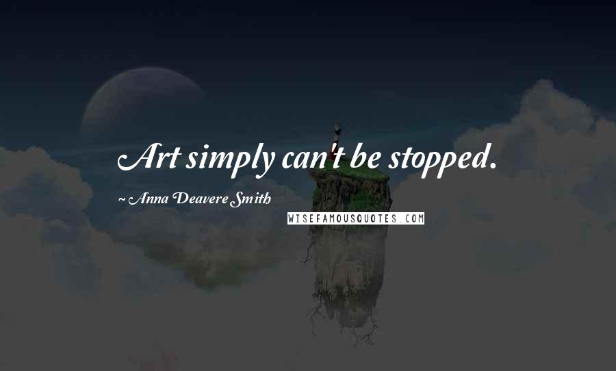 Anna Deavere Smith Quotes: Art simply can't be stopped.