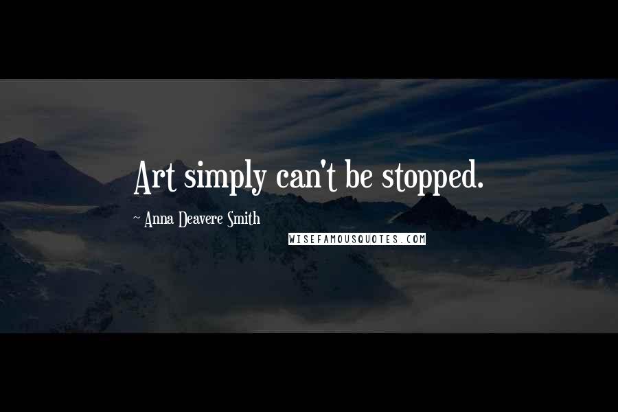 Anna Deavere Smith Quotes: Art simply can't be stopped.