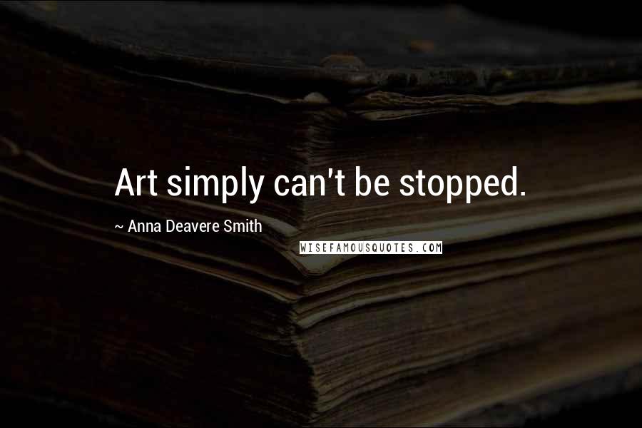 Anna Deavere Smith Quotes: Art simply can't be stopped.