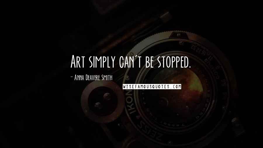 Anna Deavere Smith Quotes: Art simply can't be stopped.