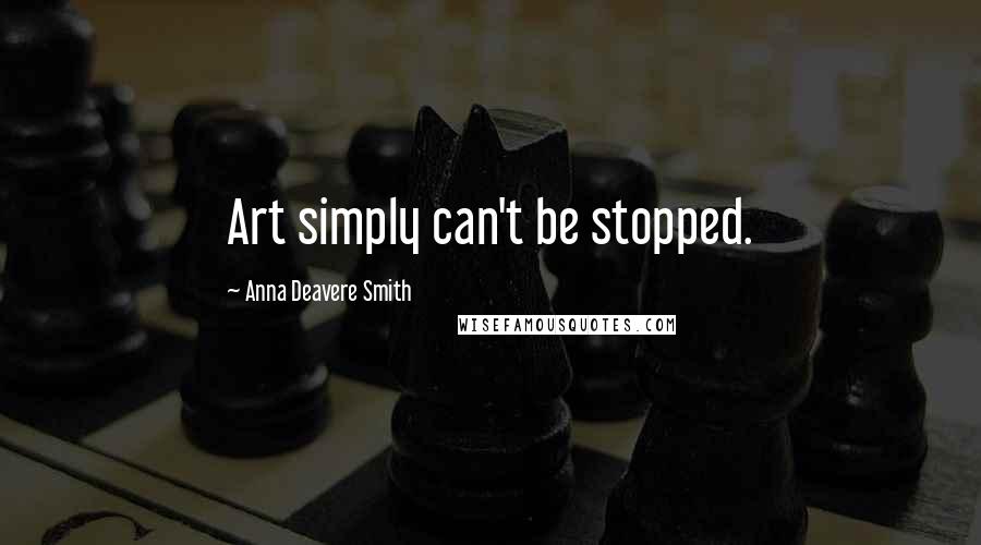 Anna Deavere Smith Quotes: Art simply can't be stopped.