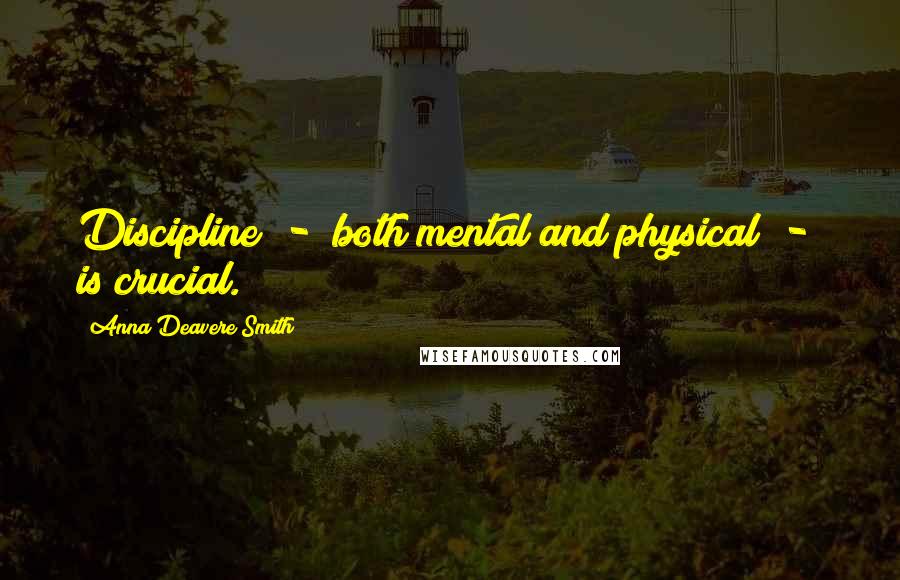 Anna Deavere Smith Quotes: Discipline  -  both mental and physical  -  is crucial.