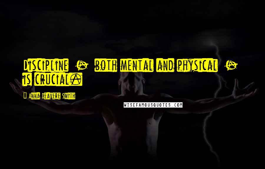 Anna Deavere Smith Quotes: Discipline  -  both mental and physical  -  is crucial.