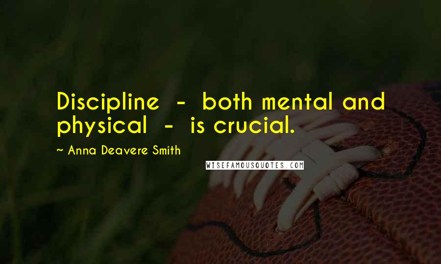 Anna Deavere Smith Quotes: Discipline  -  both mental and physical  -  is crucial.