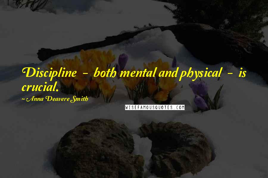 Anna Deavere Smith Quotes: Discipline  -  both mental and physical  -  is crucial.