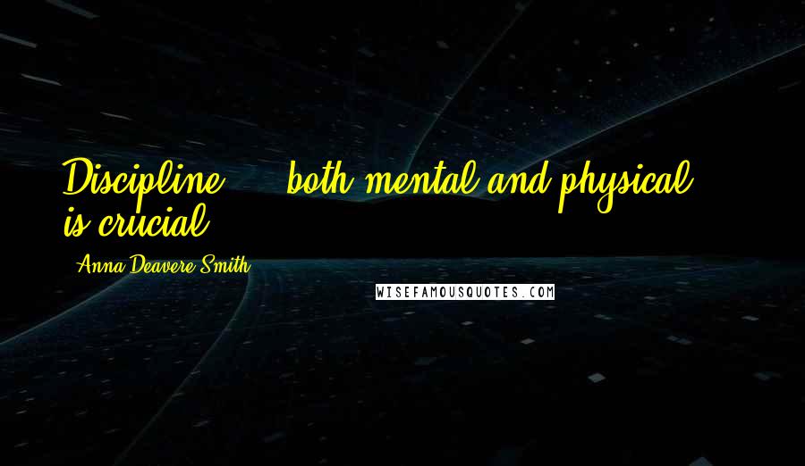 Anna Deavere Smith Quotes: Discipline  -  both mental and physical  -  is crucial.