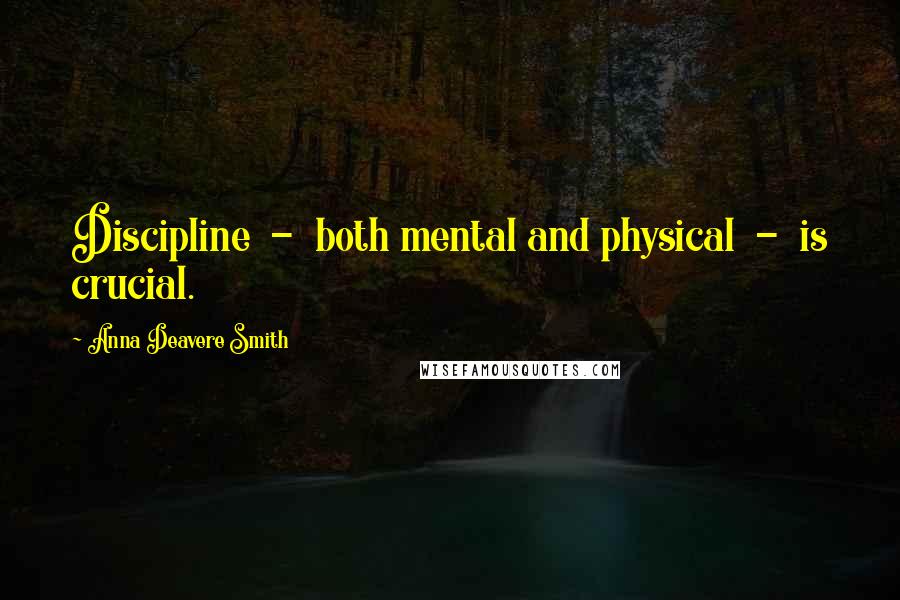 Anna Deavere Smith Quotes: Discipline  -  both mental and physical  -  is crucial.