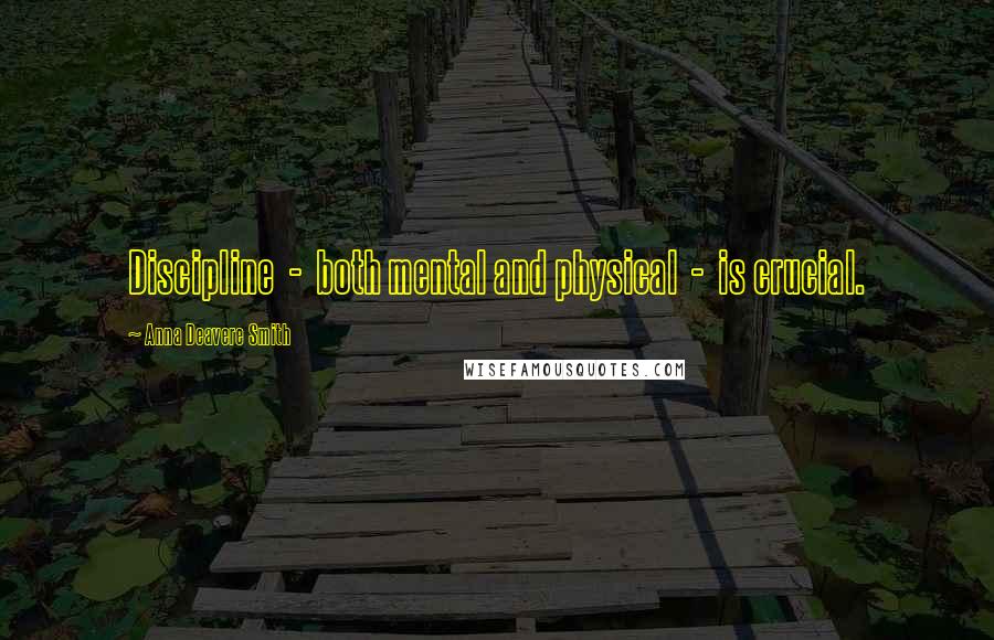 Anna Deavere Smith Quotes: Discipline  -  both mental and physical  -  is crucial.