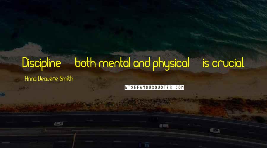 Anna Deavere Smith Quotes: Discipline  -  both mental and physical  -  is crucial.