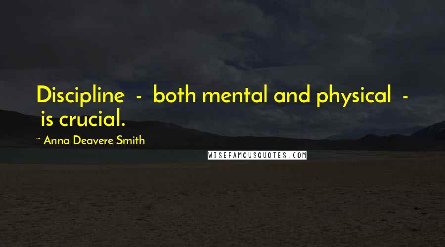 Anna Deavere Smith Quotes: Discipline  -  both mental and physical  -  is crucial.
