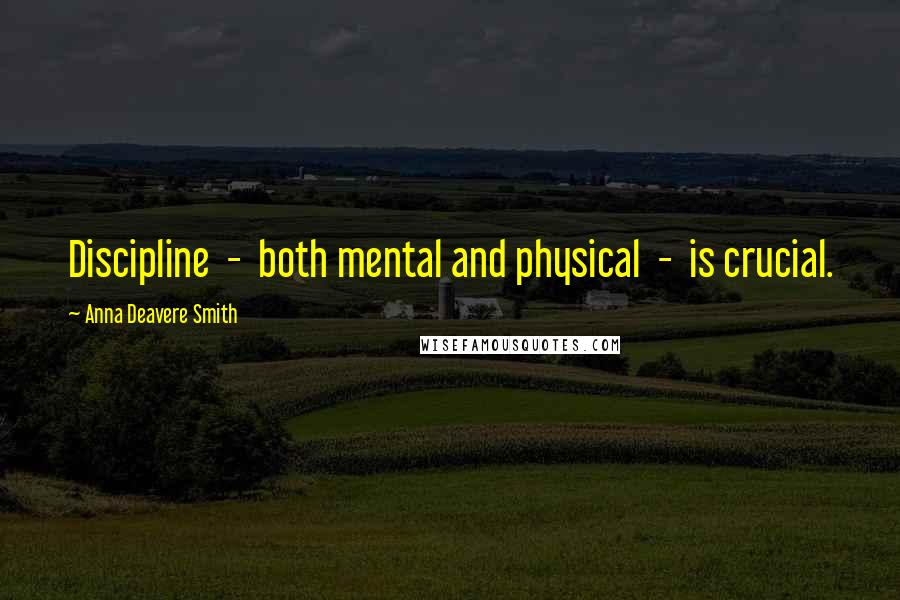 Anna Deavere Smith Quotes: Discipline  -  both mental and physical  -  is crucial.