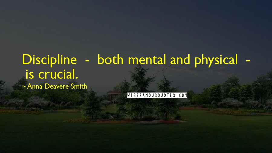 Anna Deavere Smith Quotes: Discipline  -  both mental and physical  -  is crucial.