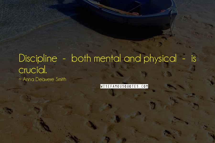 Anna Deavere Smith Quotes: Discipline  -  both mental and physical  -  is crucial.