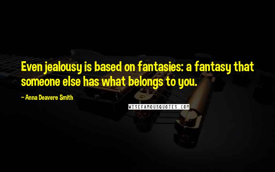 Anna Deavere Smith Quotes: Even jealousy is based on fantasies: a fantasy that someone else has what belongs to you.