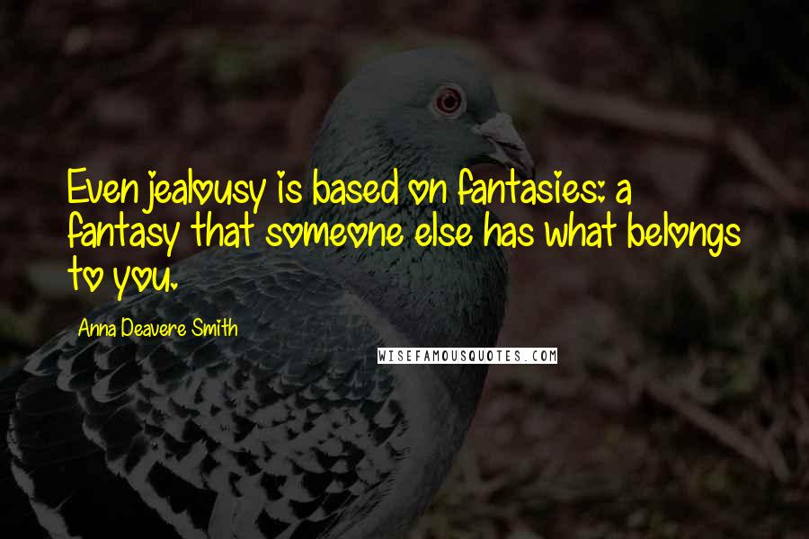 Anna Deavere Smith Quotes: Even jealousy is based on fantasies: a fantasy that someone else has what belongs to you.
