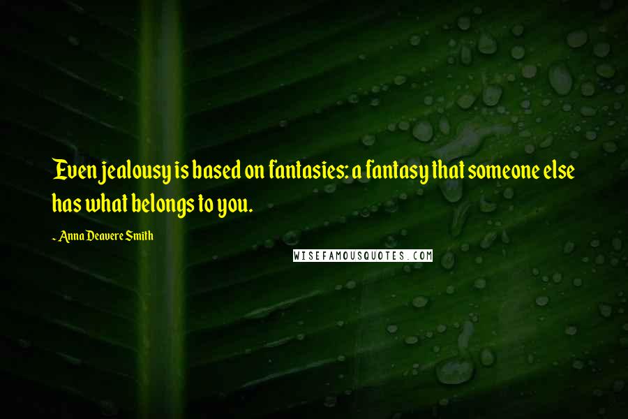Anna Deavere Smith Quotes: Even jealousy is based on fantasies: a fantasy that someone else has what belongs to you.