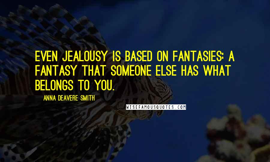 Anna Deavere Smith Quotes: Even jealousy is based on fantasies: a fantasy that someone else has what belongs to you.