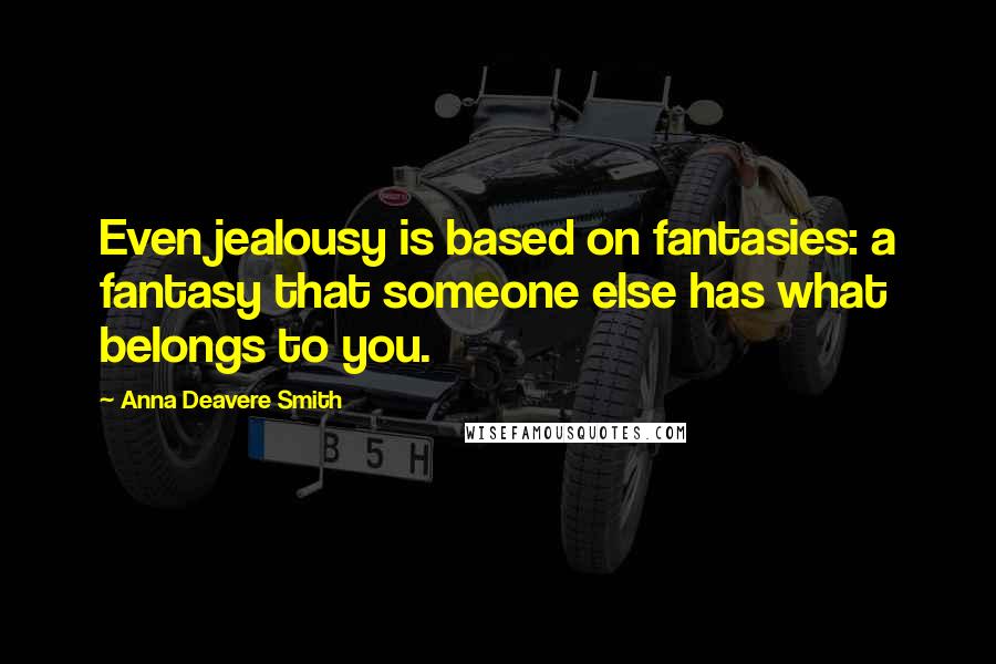 Anna Deavere Smith Quotes: Even jealousy is based on fantasies: a fantasy that someone else has what belongs to you.