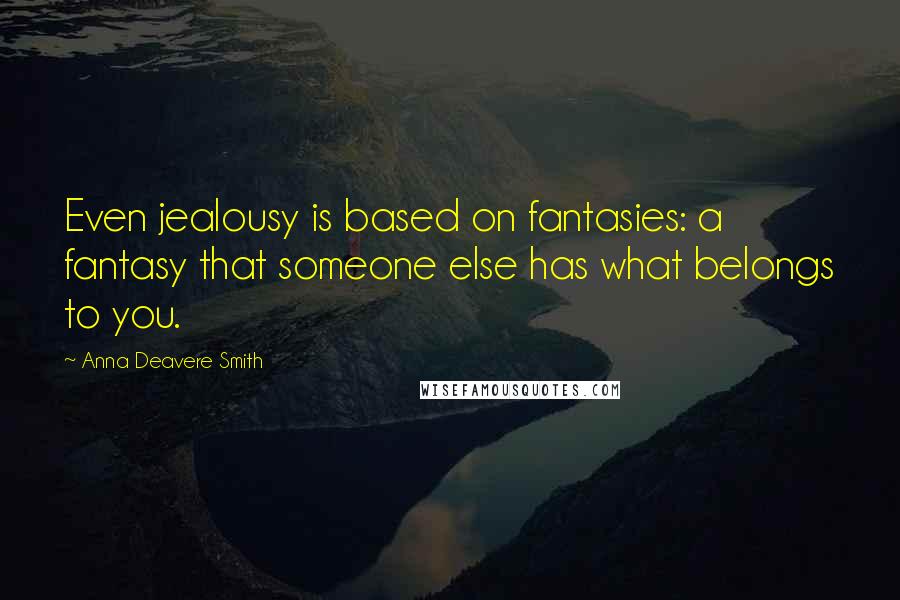 Anna Deavere Smith Quotes: Even jealousy is based on fantasies: a fantasy that someone else has what belongs to you.