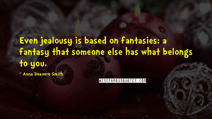 Anna Deavere Smith Quotes: Even jealousy is based on fantasies: a fantasy that someone else has what belongs to you.