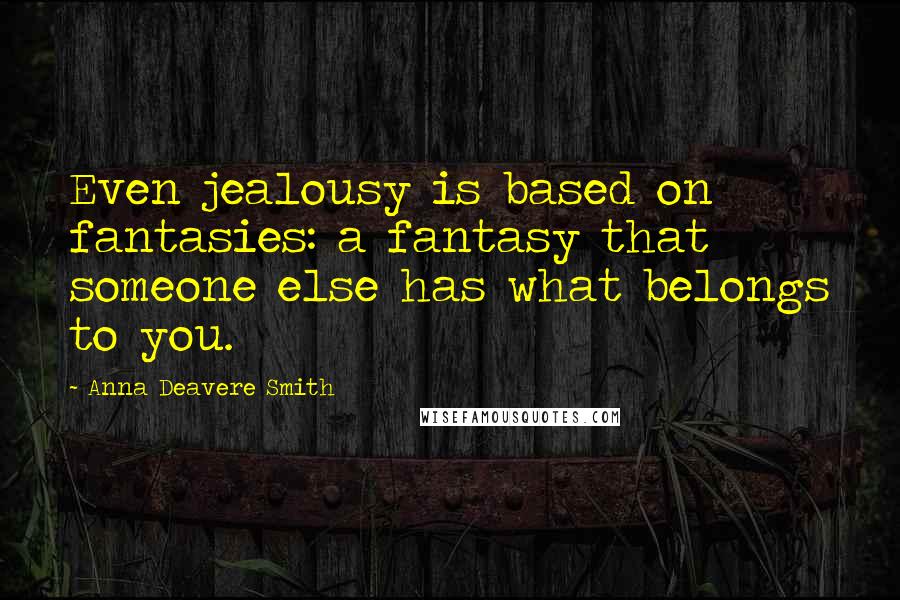 Anna Deavere Smith Quotes: Even jealousy is based on fantasies: a fantasy that someone else has what belongs to you.