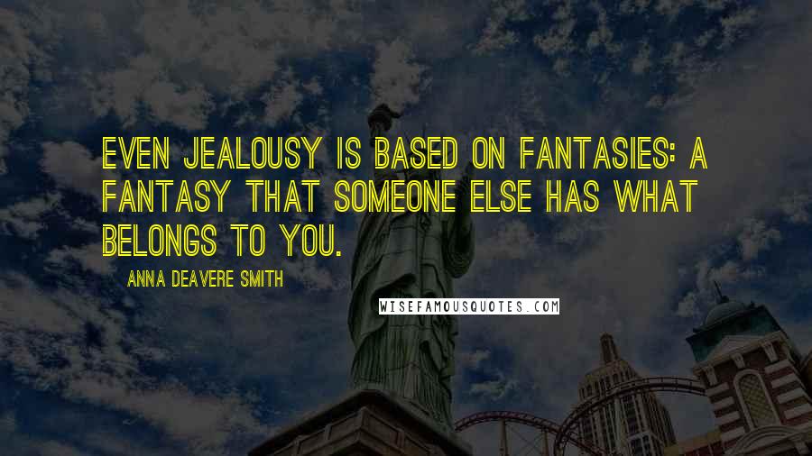 Anna Deavere Smith Quotes: Even jealousy is based on fantasies: a fantasy that someone else has what belongs to you.