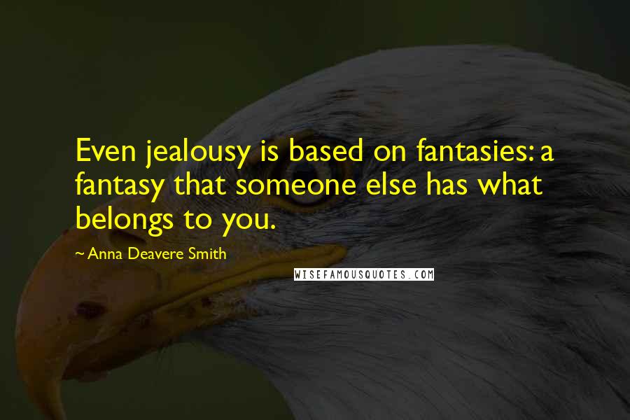 Anna Deavere Smith Quotes: Even jealousy is based on fantasies: a fantasy that someone else has what belongs to you.