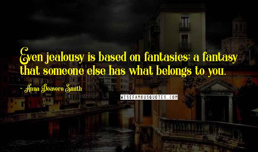 Anna Deavere Smith Quotes: Even jealousy is based on fantasies: a fantasy that someone else has what belongs to you.