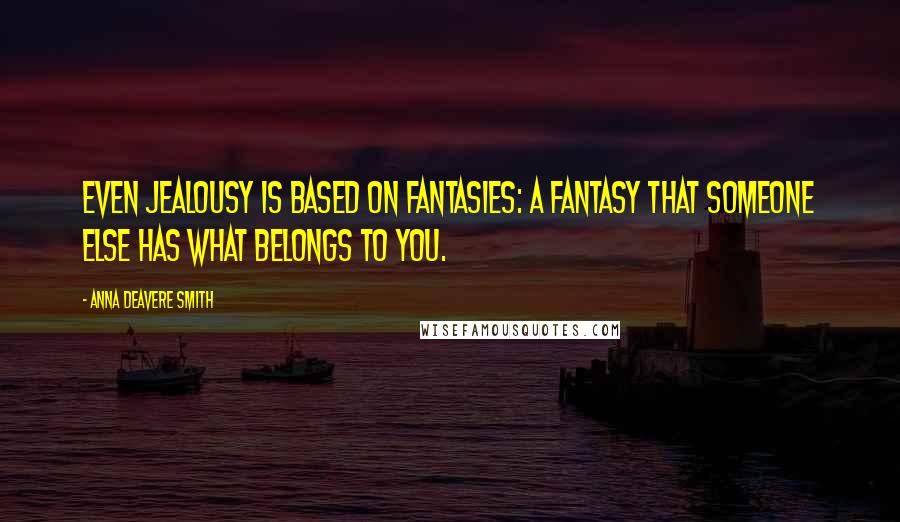Anna Deavere Smith Quotes: Even jealousy is based on fantasies: a fantasy that someone else has what belongs to you.